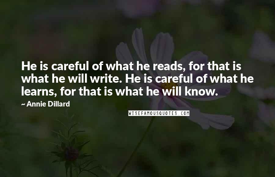 Annie Dillard Quotes: He is careful of what he reads, for that is what he will write. He is careful of what he learns, for that is what he will know.