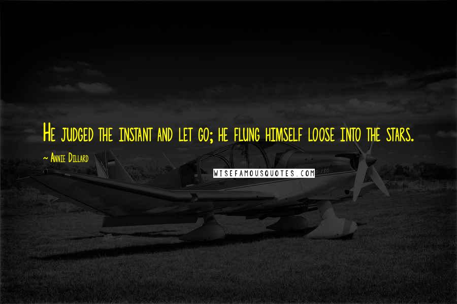 Annie Dillard Quotes: He judged the instant and let go; he flung himself loose into the stars.