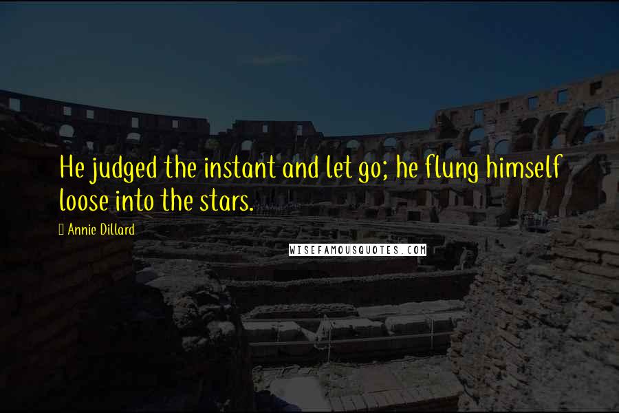 Annie Dillard Quotes: He judged the instant and let go; he flung himself loose into the stars.