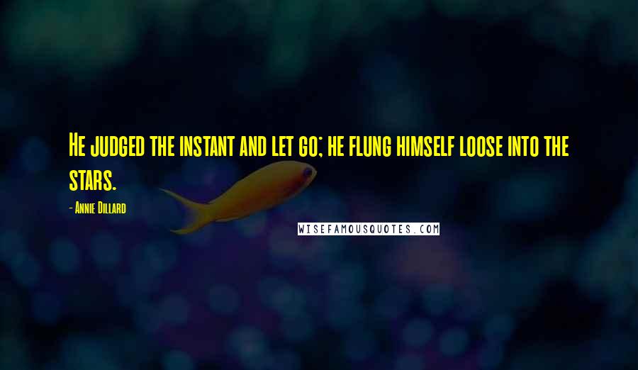 Annie Dillard Quotes: He judged the instant and let go; he flung himself loose into the stars.