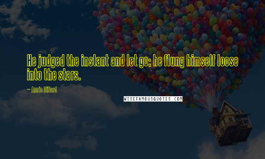 Annie Dillard Quotes: He judged the instant and let go; he flung himself loose into the stars.