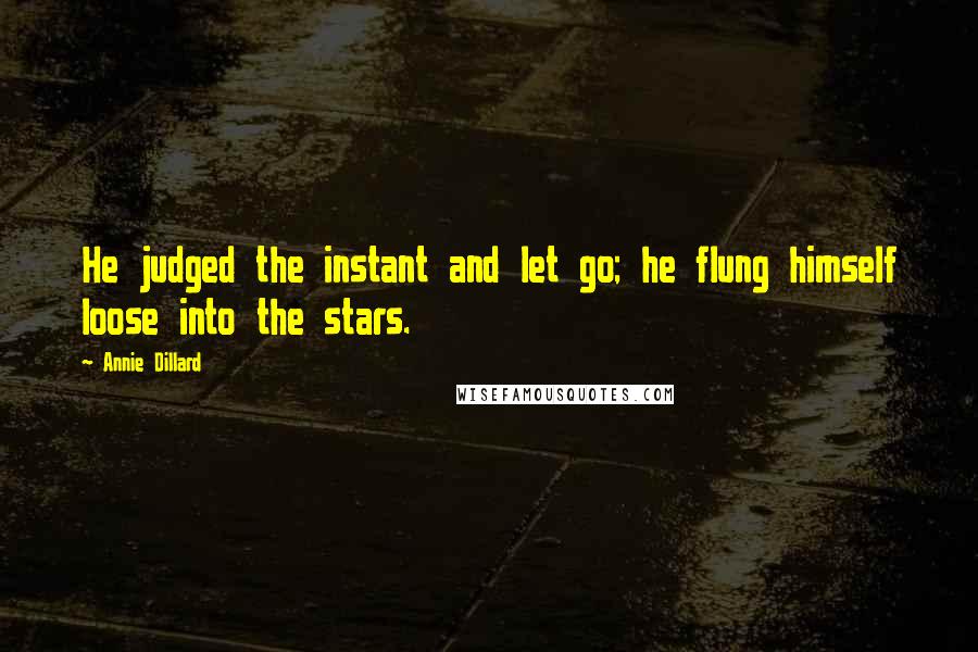 Annie Dillard Quotes: He judged the instant and let go; he flung himself loose into the stars.