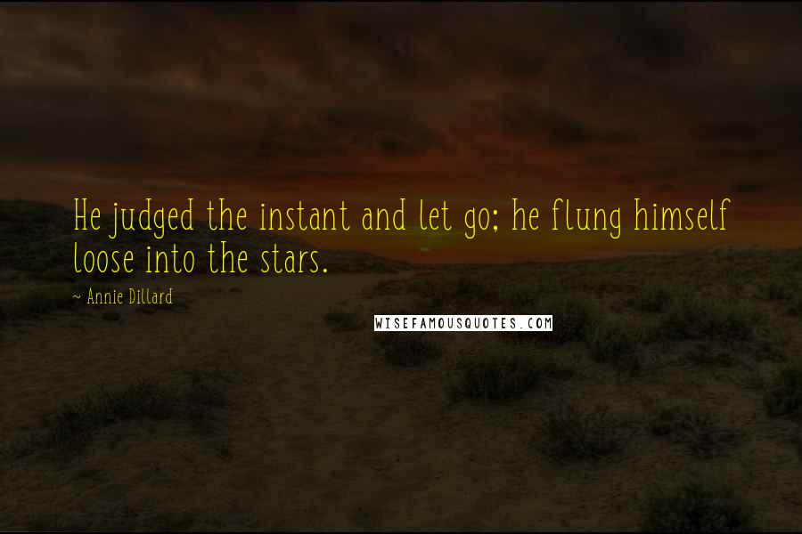 Annie Dillard Quotes: He judged the instant and let go; he flung himself loose into the stars.