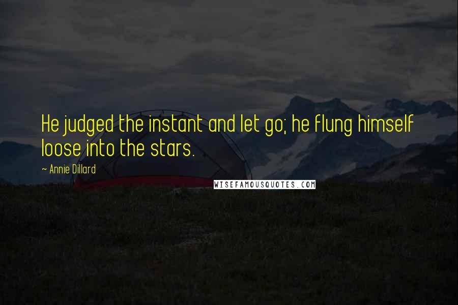 Annie Dillard Quotes: He judged the instant and let go; he flung himself loose into the stars.