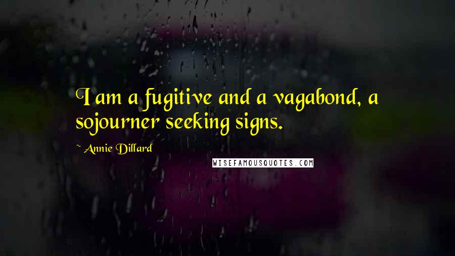 Annie Dillard Quotes: I am a fugitive and a vagabond, a sojourner seeking signs.