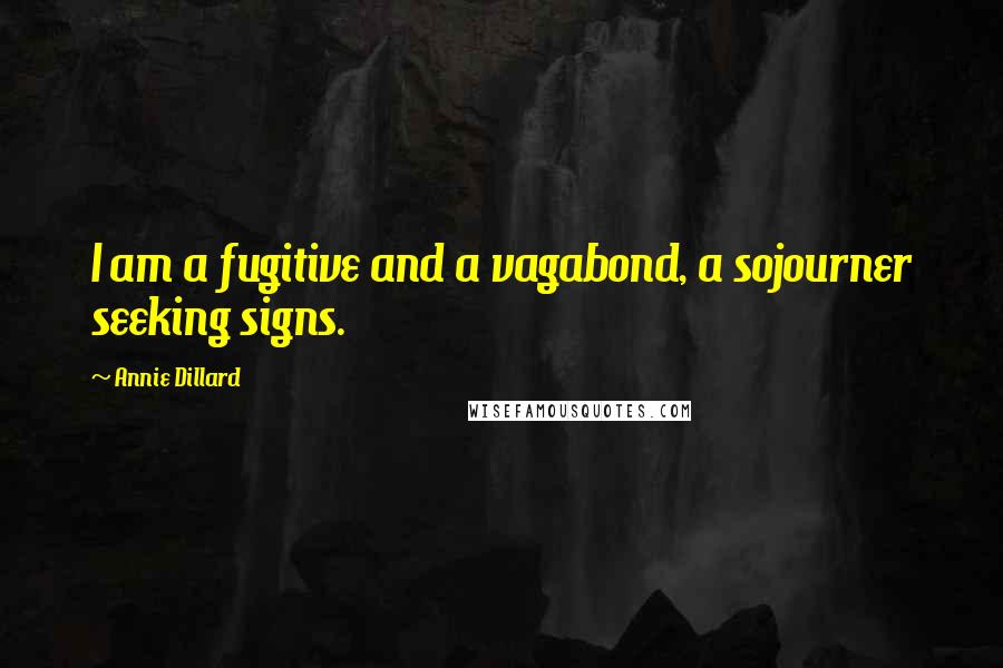 Annie Dillard Quotes: I am a fugitive and a vagabond, a sojourner seeking signs.