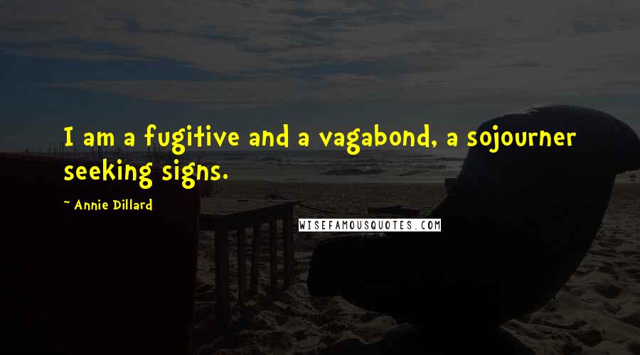 Annie Dillard Quotes: I am a fugitive and a vagabond, a sojourner seeking signs.