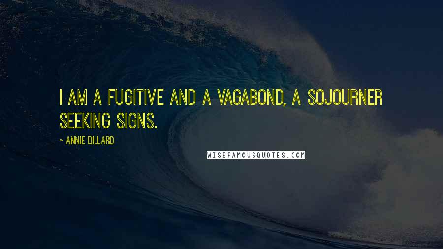 Annie Dillard Quotes: I am a fugitive and a vagabond, a sojourner seeking signs.