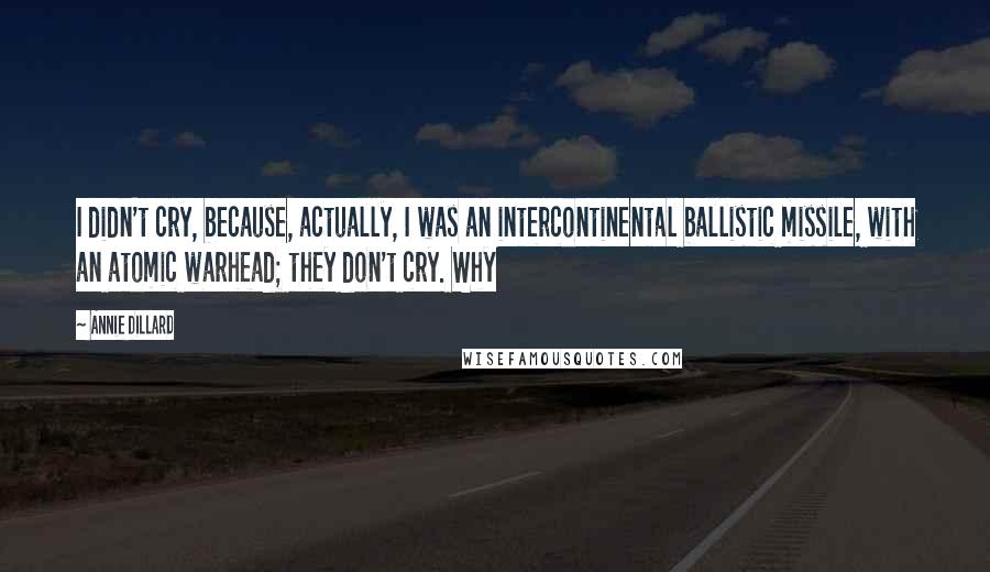 Annie Dillard Quotes: I didn't cry, because, actually, I was an intercontinental ballistic missile, with an atomic warhead; they don't cry. Why