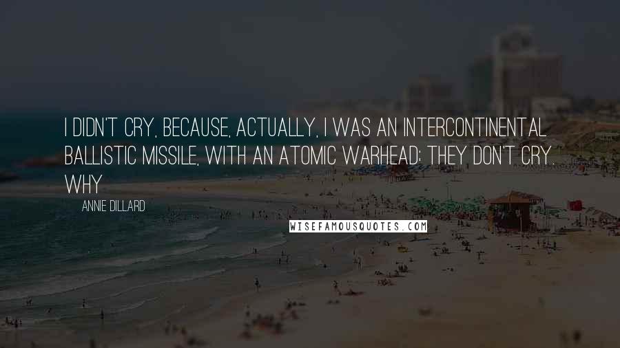 Annie Dillard Quotes: I didn't cry, because, actually, I was an intercontinental ballistic missile, with an atomic warhead; they don't cry. Why