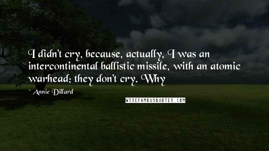 Annie Dillard Quotes: I didn't cry, because, actually, I was an intercontinental ballistic missile, with an atomic warhead; they don't cry. Why