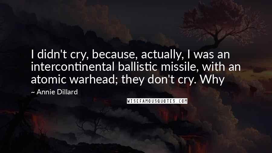 Annie Dillard Quotes: I didn't cry, because, actually, I was an intercontinental ballistic missile, with an atomic warhead; they don't cry. Why