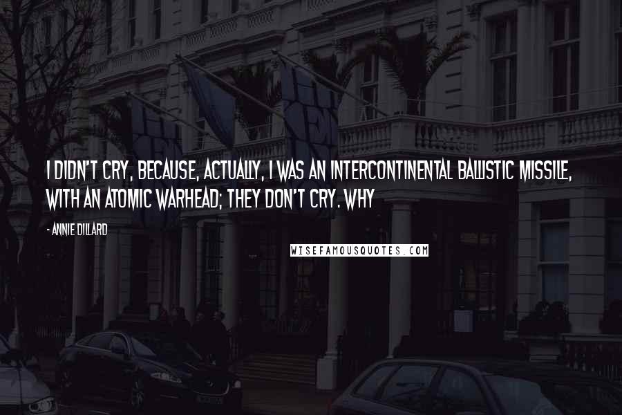 Annie Dillard Quotes: I didn't cry, because, actually, I was an intercontinental ballistic missile, with an atomic warhead; they don't cry. Why