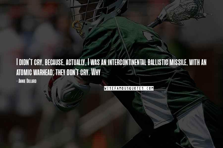 Annie Dillard Quotes: I didn't cry, because, actually, I was an intercontinental ballistic missile, with an atomic warhead; they don't cry. Why