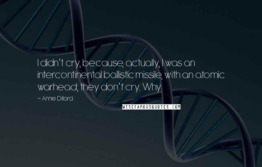Annie Dillard Quotes: I didn't cry, because, actually, I was an intercontinental ballistic missile, with an atomic warhead; they don't cry. Why