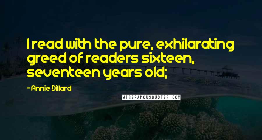 Annie Dillard Quotes: I read with the pure, exhilarating greed of readers sixteen, seventeen years old;