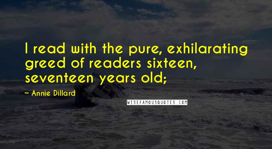 Annie Dillard Quotes: I read with the pure, exhilarating greed of readers sixteen, seventeen years old;