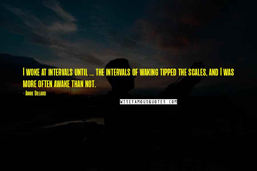 Annie Dillard Quotes: I woke at intervals until ... the intervals of waking tipped the scales, and I was more often awake than not.