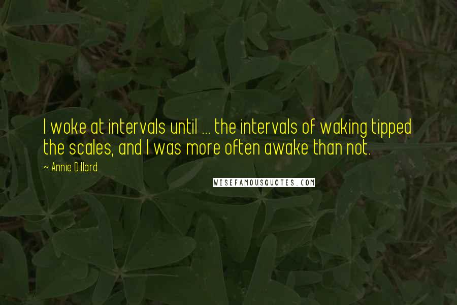Annie Dillard Quotes: I woke at intervals until ... the intervals of waking tipped the scales, and I was more often awake than not.