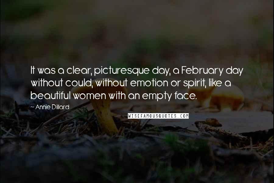 Annie Dillard Quotes: It was a clear, picturesque day, a February day without could, without emotion or spirit, like a beautiful women with an empty face.