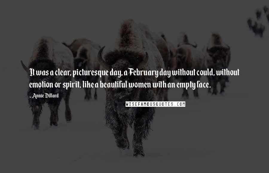 Annie Dillard Quotes: It was a clear, picturesque day, a February day without could, without emotion or spirit, like a beautiful women with an empty face.