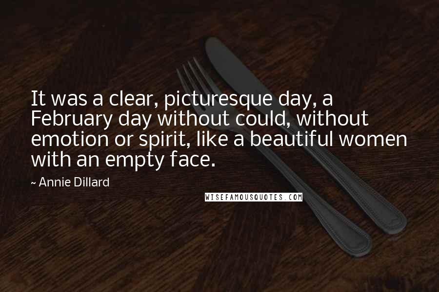Annie Dillard Quotes: It was a clear, picturesque day, a February day without could, without emotion or spirit, like a beautiful women with an empty face.