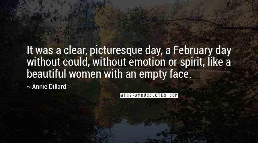 Annie Dillard Quotes: It was a clear, picturesque day, a February day without could, without emotion or spirit, like a beautiful women with an empty face.