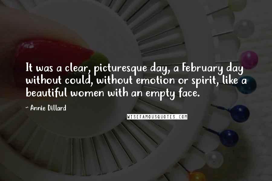 Annie Dillard Quotes: It was a clear, picturesque day, a February day without could, without emotion or spirit, like a beautiful women with an empty face.