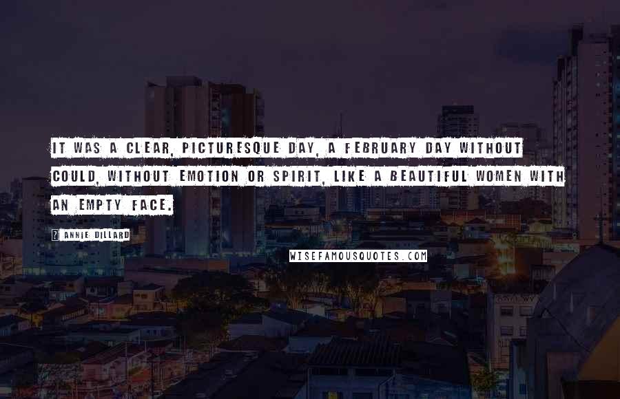 Annie Dillard Quotes: It was a clear, picturesque day, a February day without could, without emotion or spirit, like a beautiful women with an empty face.