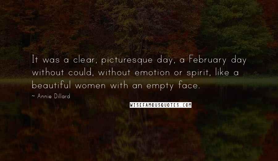 Annie Dillard Quotes: It was a clear, picturesque day, a February day without could, without emotion or spirit, like a beautiful women with an empty face.