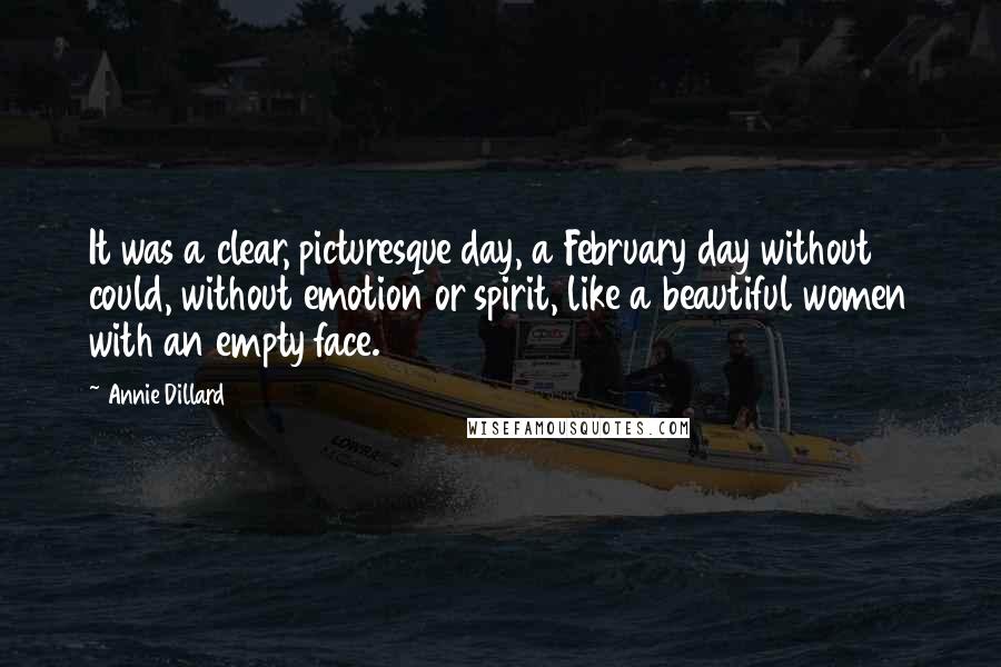 Annie Dillard Quotes: It was a clear, picturesque day, a February day without could, without emotion or spirit, like a beautiful women with an empty face.