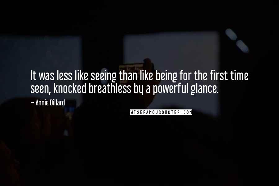 Annie Dillard Quotes: It was less like seeing than like being for the first time seen, knocked breathless by a powerful glance.