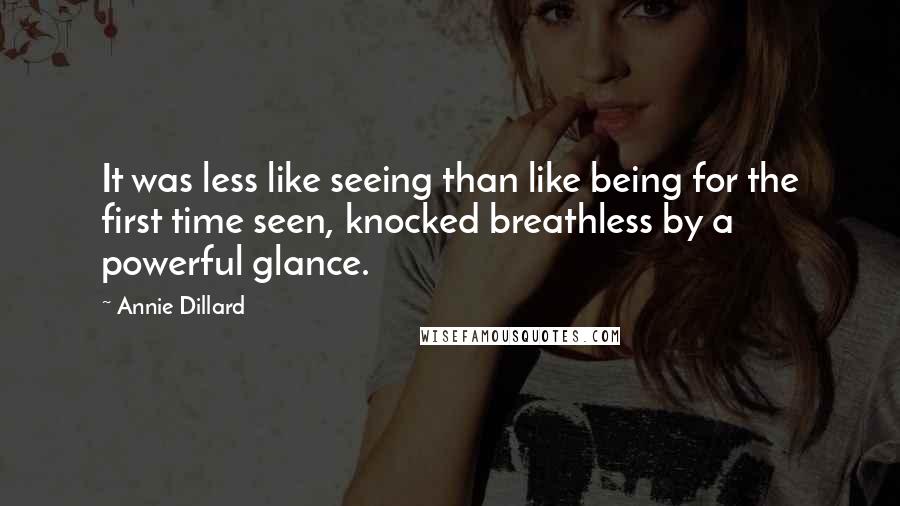 Annie Dillard Quotes: It was less like seeing than like being for the first time seen, knocked breathless by a powerful glance.