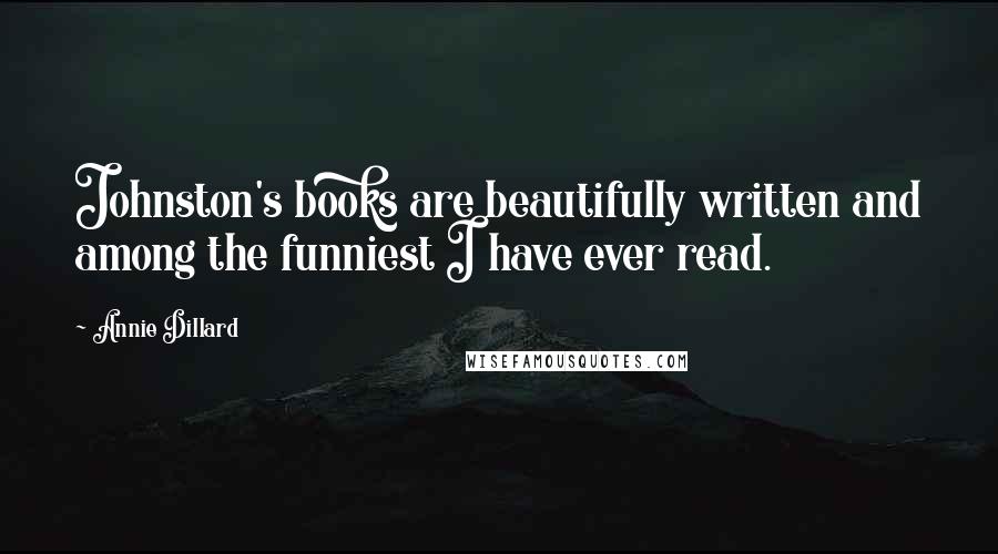 Annie Dillard Quotes: Johnston's books are beautifully written and among the funniest I have ever read.