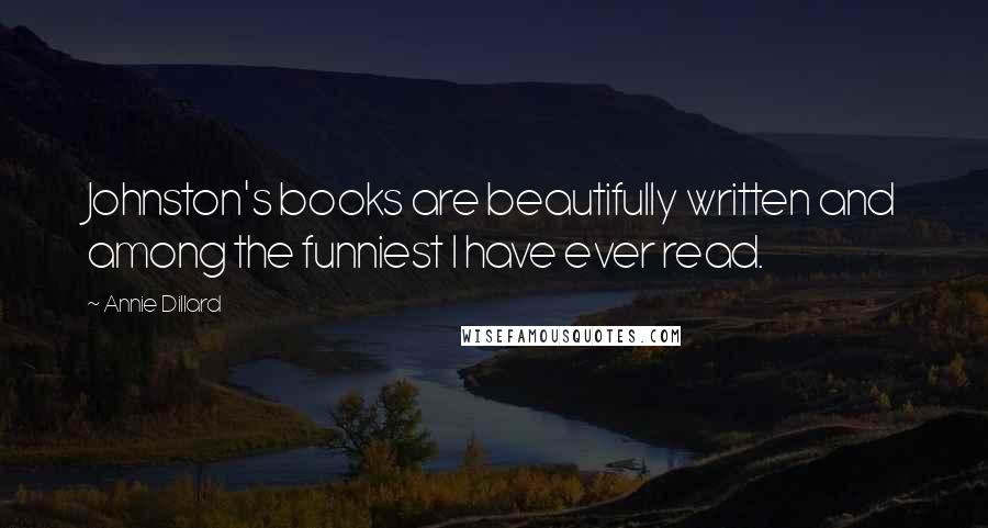 Annie Dillard Quotes: Johnston's books are beautifully written and among the funniest I have ever read.