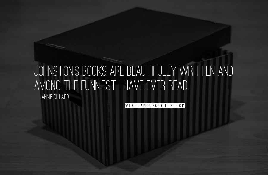 Annie Dillard Quotes: Johnston's books are beautifully written and among the funniest I have ever read.