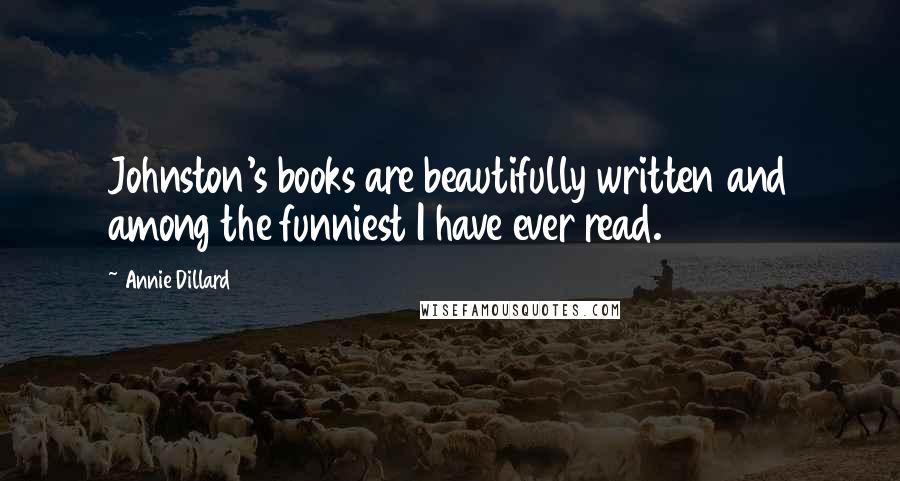 Annie Dillard Quotes: Johnston's books are beautifully written and among the funniest I have ever read.