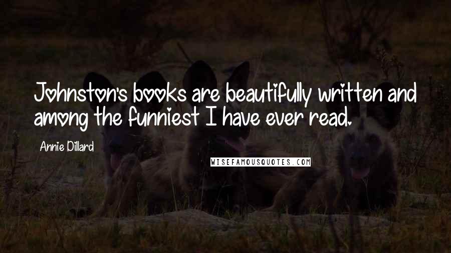 Annie Dillard Quotes: Johnston's books are beautifully written and among the funniest I have ever read.