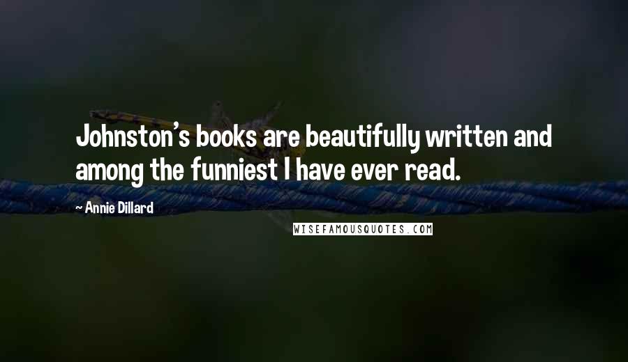 Annie Dillard Quotes: Johnston's books are beautifully written and among the funniest I have ever read.