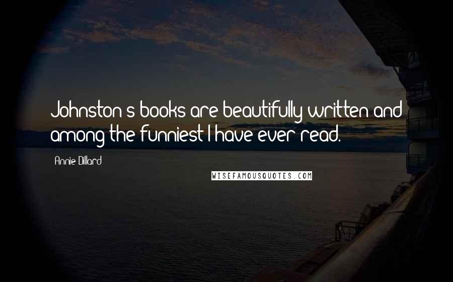 Annie Dillard Quotes: Johnston's books are beautifully written and among the funniest I have ever read.