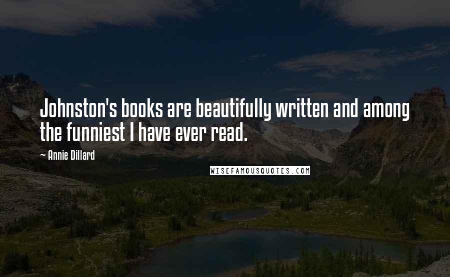 Annie Dillard Quotes: Johnston's books are beautifully written and among the funniest I have ever read.