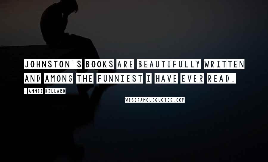 Annie Dillard Quotes: Johnston's books are beautifully written and among the funniest I have ever read.