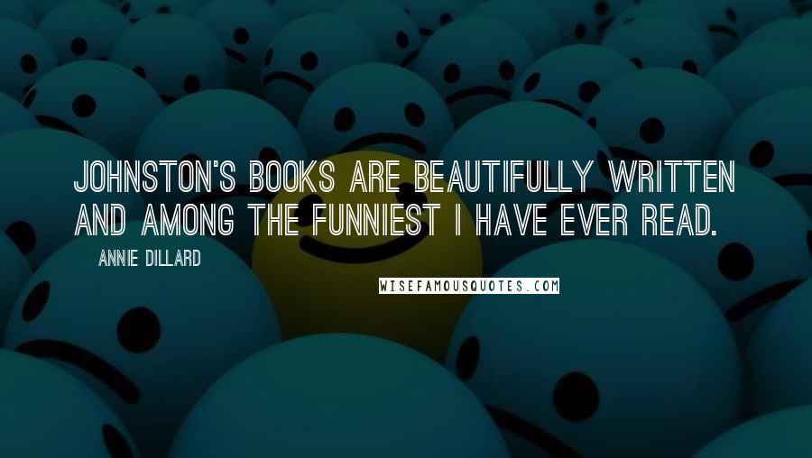 Annie Dillard Quotes: Johnston's books are beautifully written and among the funniest I have ever read.