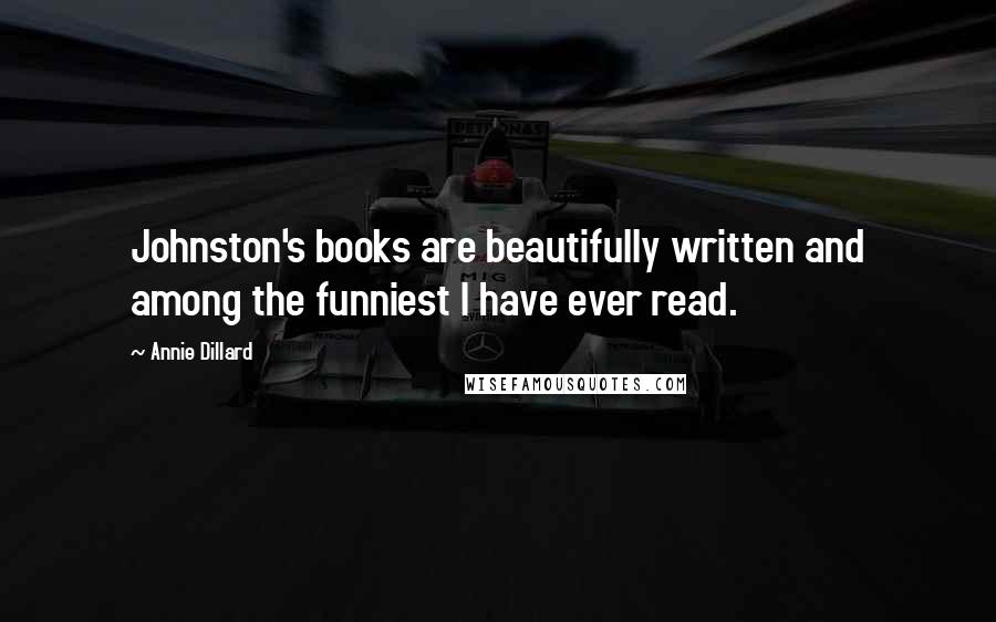 Annie Dillard Quotes: Johnston's books are beautifully written and among the funniest I have ever read.