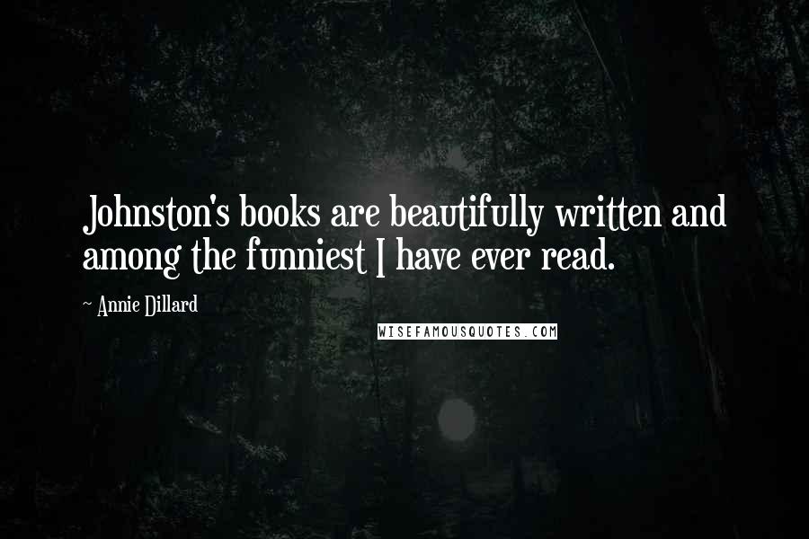 Annie Dillard Quotes: Johnston's books are beautifully written and among the funniest I have ever read.