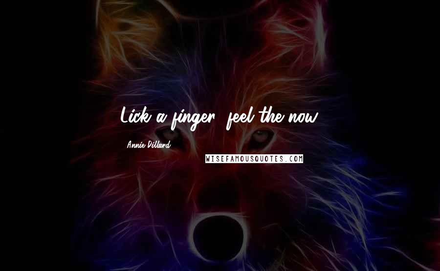 Annie Dillard Quotes: Lick a finger: feel the now.