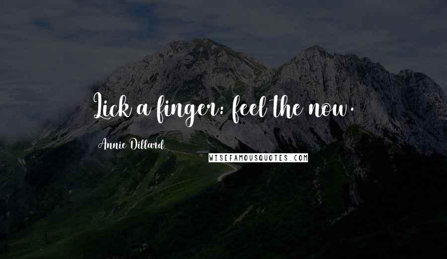 Annie Dillard Quotes: Lick a finger: feel the now.