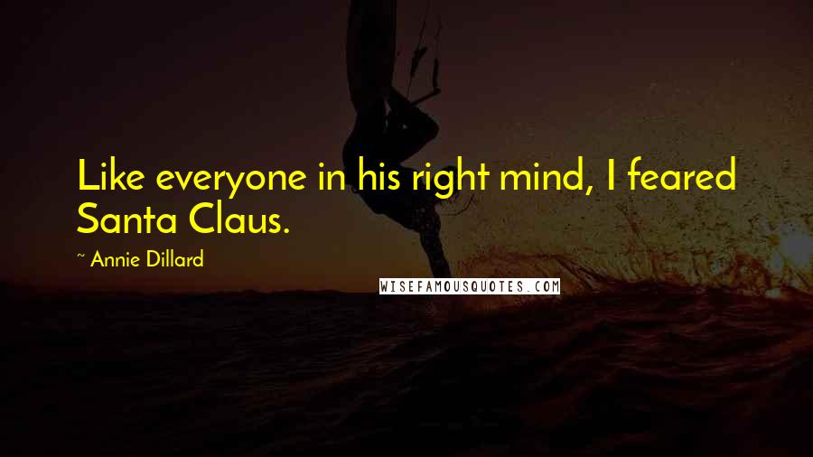 Annie Dillard Quotes: Like everyone in his right mind, I feared Santa Claus.