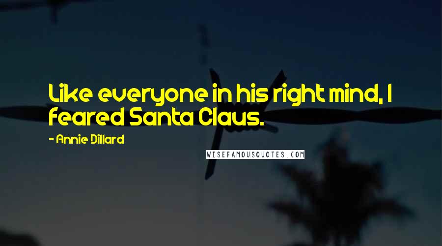 Annie Dillard Quotes: Like everyone in his right mind, I feared Santa Claus.