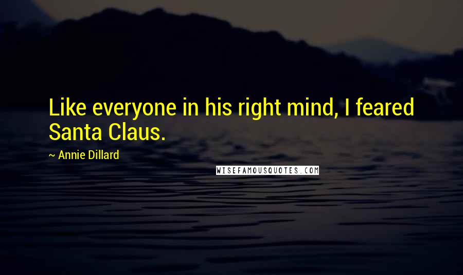 Annie Dillard Quotes: Like everyone in his right mind, I feared Santa Claus.